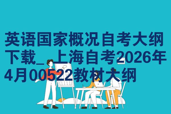 英语国家概况自考大纲下载_上海自考2026年4月00522教材大纲