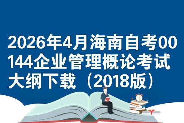 2026年4月海南自考00144企业管理概论考试大纲下载(2018版)