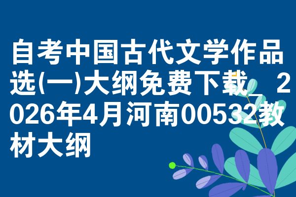 自考中国古代文学作品选(一)大纲免费下载_2026年4月河南00532教材大纲
