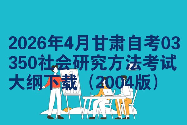 2026年4月甘肃自考03350社会研究方法考试大纲下载(2004版)