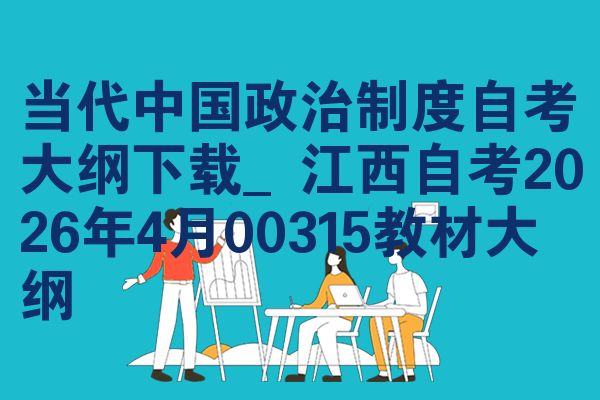 当代中国政治制度自考大纲下载_江西自考2026年4月00315教材大纲