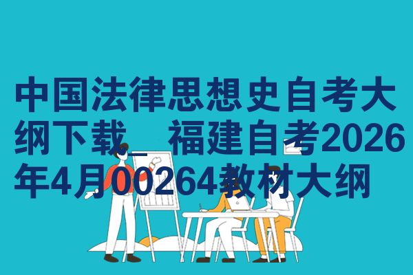 中国法律思想史自考大纲下载_福建自考2026年4月00264教材大纲