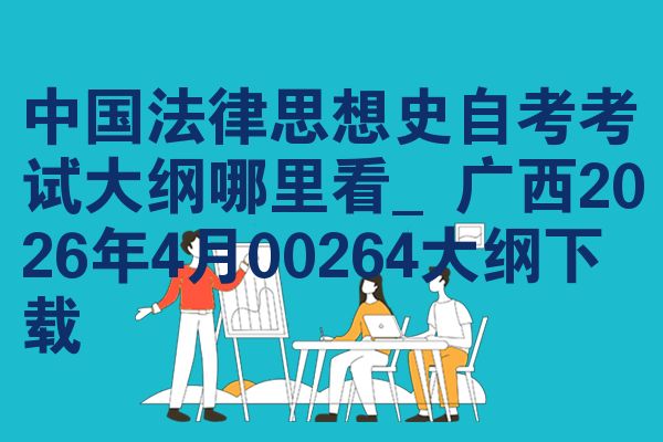 中国法律思想史自考考试大纲哪里看_广西2026年4月00264大纲下载
