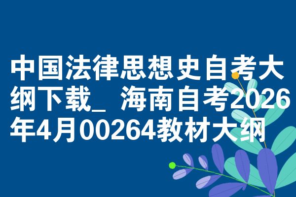 中国法律思想史自考大纲下载_海南自考2026年4月00264教材大纲