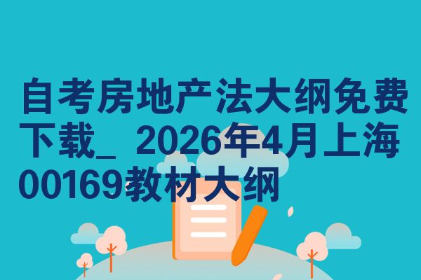 自考房地产法大纲免费下载_2026年4月上海00169教材大纲
