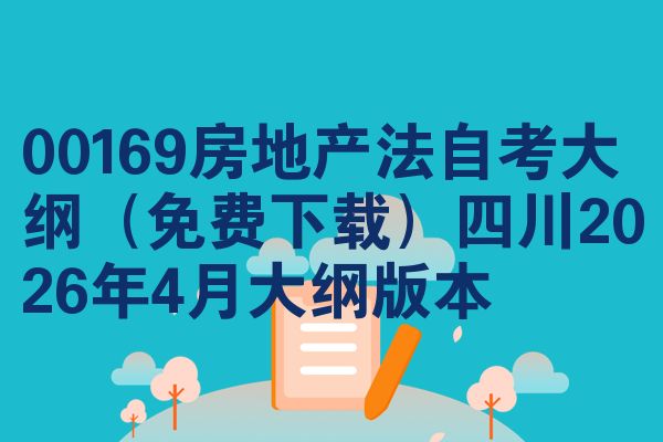 00169房地产法自考大纲(免费下载)四川2026年4月大纲版本