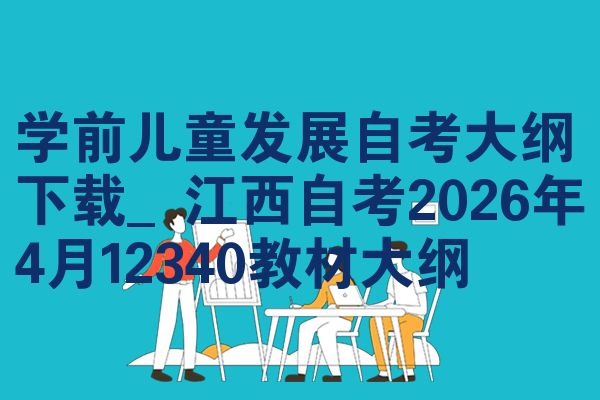 学前儿童发展自考大纲下载_江西自考2026年4月12340教材大纲