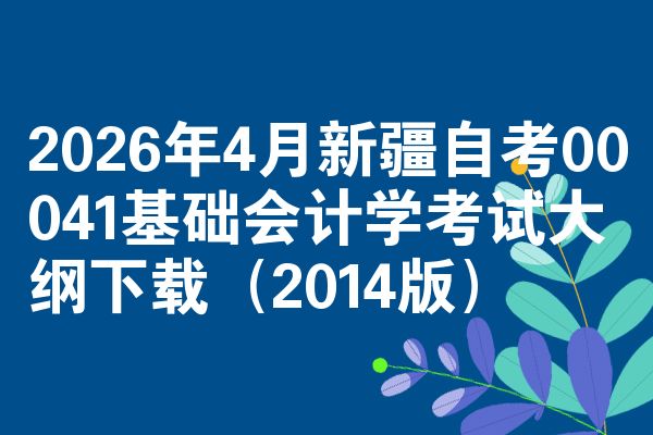 2026年4月新疆自考00041基础会计学考试大纲下载（2014版）