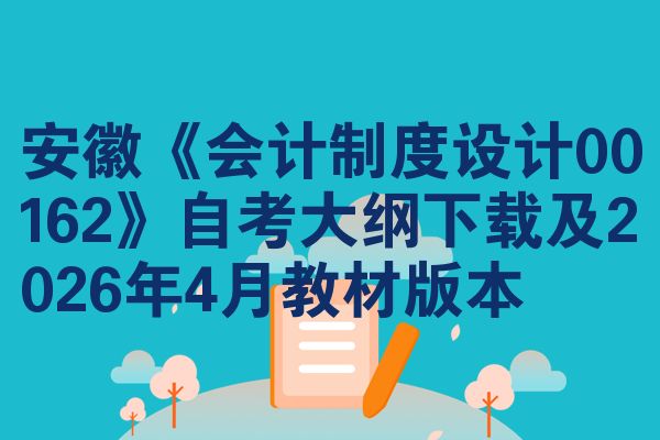 安徽《会计制度设计00162》自考大纲下载及2026年4月教材版本