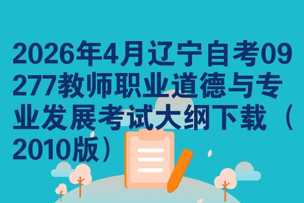 2026年4月辽宁自考09277教师职业道德与专业发展考试大纲下载（2010版）