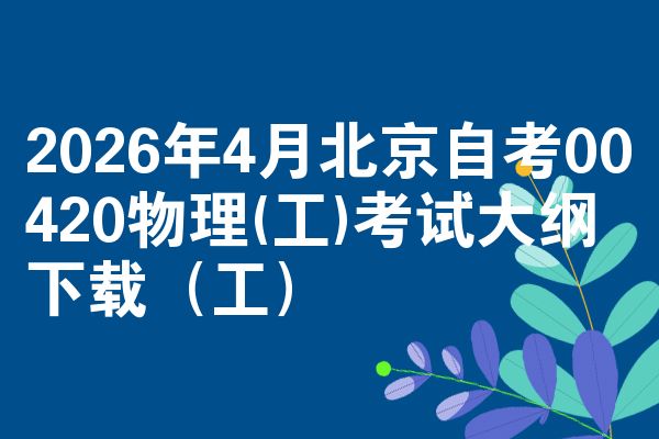 2026年4月北京自考00420物理(工)考试大纲下载(工)