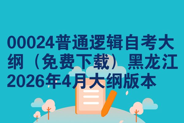 00024普通逻辑自考大纲(免费下载)黑龙江2026年4月大纲版本
