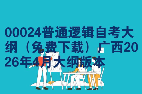 00024普通逻辑自考大纲(免费下载)广西2026年4月大纲版本