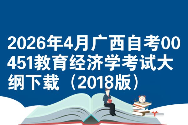 2026年4月广西自考00451教育经济学考试大纲下载(2018版)