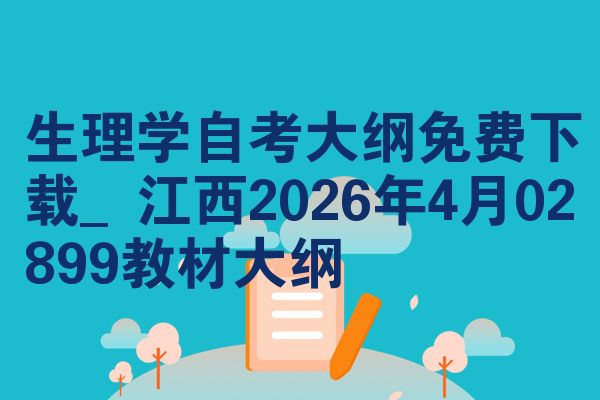 生理学自考大纲免费下载_江西2026年4月02899教材大纲