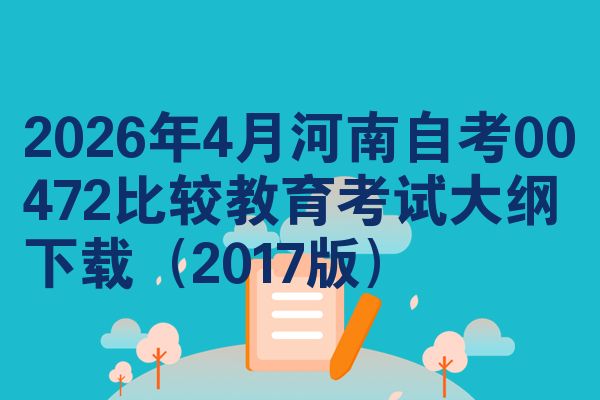 2026年4月河南自考00472比较教育考试大纲下载(2017版)