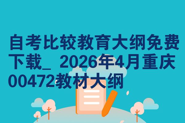 自考比较教育大纲免费下载_2026年4月重庆00472教材大纲