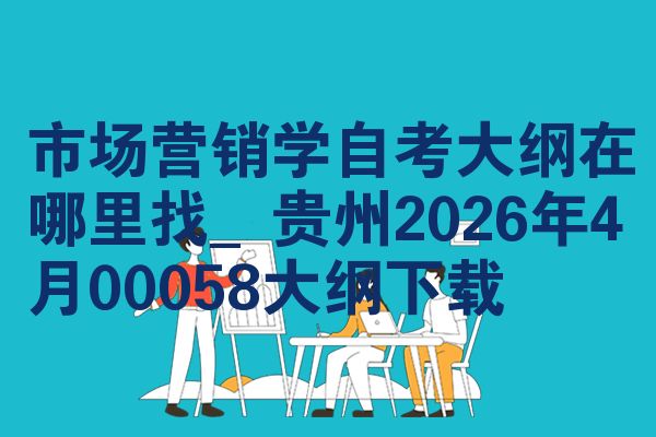 市场营销学自考大纲在哪里找_贵州2026年4月00058大纲下载