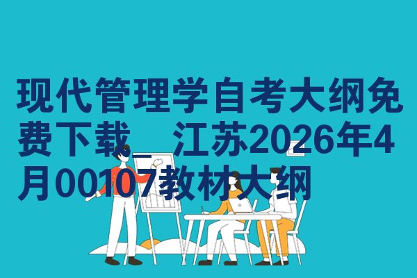 现代管理学自考大纲免费下载_江苏2026年4月00107教材大纲