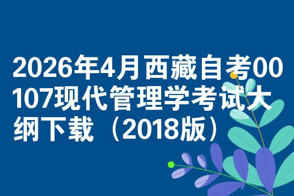 2026年4月西藏自考00107现代管理学考试大纲下载(2018版)