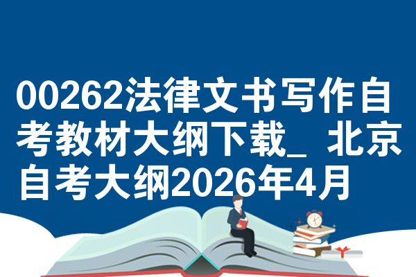 00262法律文书写作自考教材大纲下载_北京自考大纲2026年4月