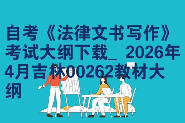 自考《法律文书写作》考试大纲下载_2026年4月吉林00262教材大纲