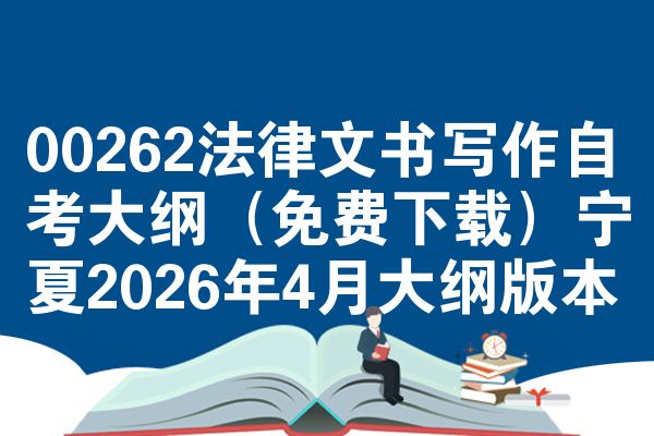 00262法律文书写作自考大纲（免费下载）宁夏2026年4月大纲版本
