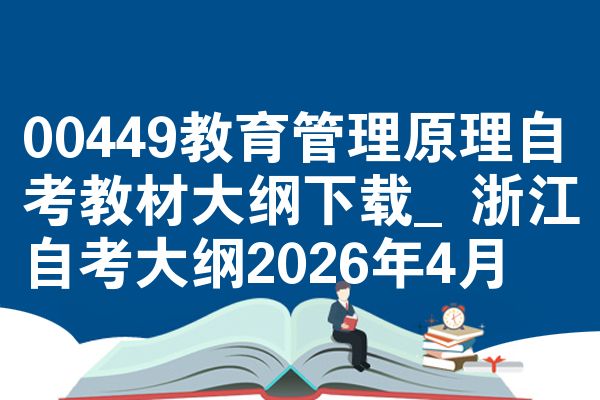 00449教育管理原理自考教材大纲下载_浙江自考大纲2026年4月
