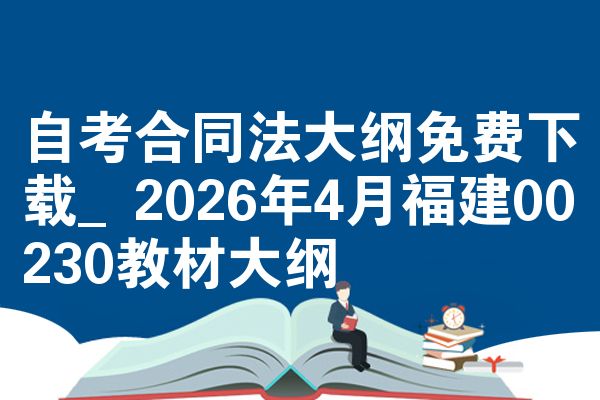 自考合同法大纲免费下载_2026年4月福建00230教材大纲