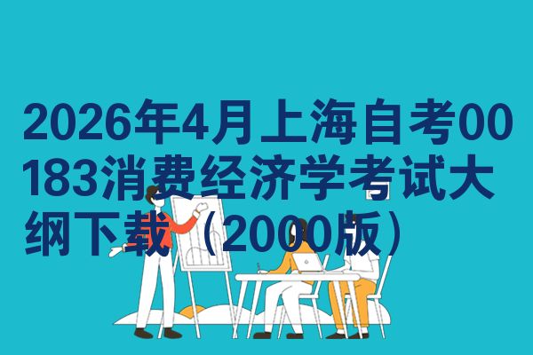 2026年4月上海自考00183消费经济学考试大纲下载(2000版)