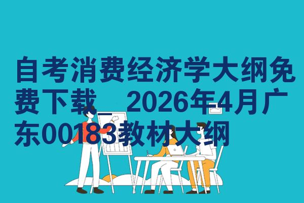 自考消费经济学大纲免费下载_2026年4月广东00183教材大纲