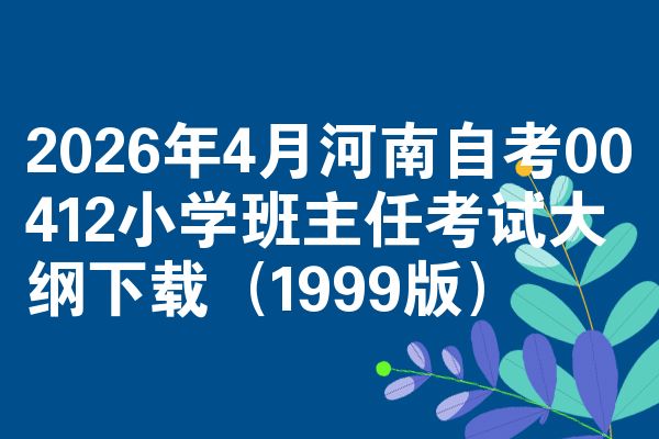 2026年4月河南自考00412小学班主任考试大纲下载(1999版)