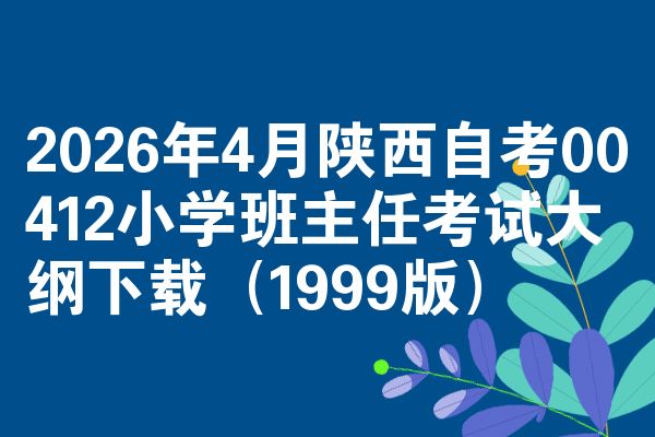 2026年4月陕西自考00412小学班主任考试大纲下载(1999版)