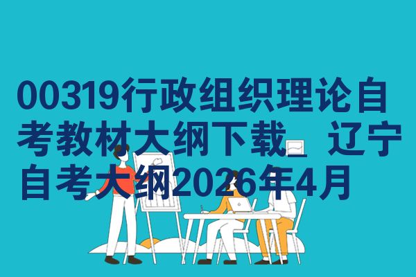 00319行政组织理论自考教材大纲下载_辽宁自考大纲2026年4月