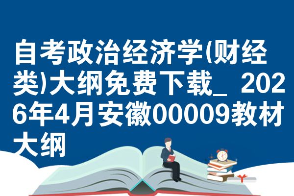 自考政治经济学(财经类)大纲免费下载_2026年4月安徽00009教材大纲