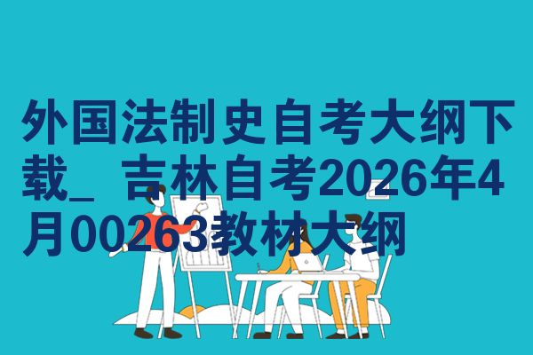 外国法制史自考大纲下载_吉林自考2026年4月00263教材大纲