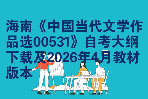 海南《中国当代文学作品选00531》自考大纲下载及2026年4月教材版本