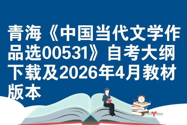 青海《中国当代文学作品选00531》自考大纲下载及2026年4月教材版本