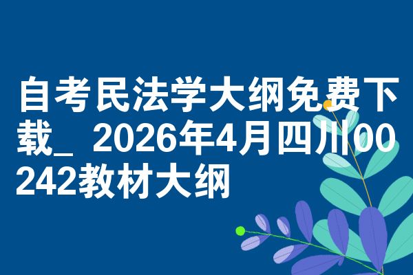 自考民法学大纲免费下载_2026年4月四川00242教材大纲