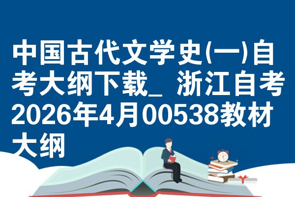 中国古代文学史(一)自考大纲下载_浙江自考2026年4月00538教材大纲