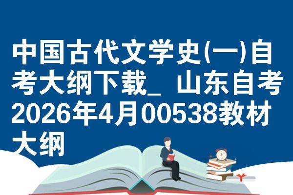 中国古代文学史(一)自考大纲下载_山东自考2026年4月00538教材大纲