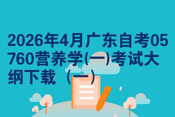 2026年4月广东自考05760营养学(一)考试大纲下载(一)