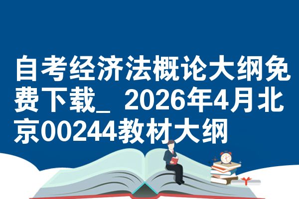 自考经济法概论大纲免费下载_2026年4月北京00244教材大纲