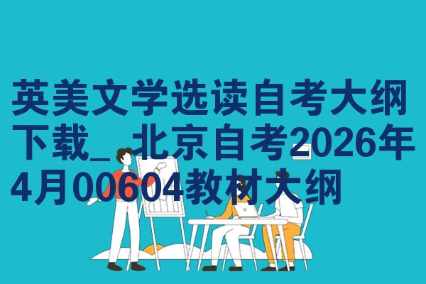 英美文学选读自考大纲下载_北京自考2026年4月00604教材大纲