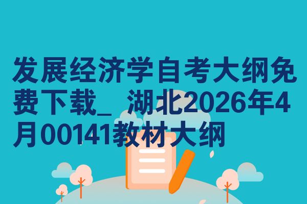 发展经济学自考大纲免费下载_湖北2026年4月00141教材大纲