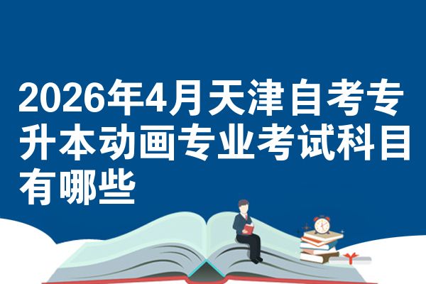 2026年4月天津自考专升本动画专业考试科目有哪些