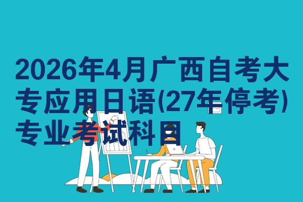 2026年4月广西自考大专应用日语(27年停考)专业考试科目