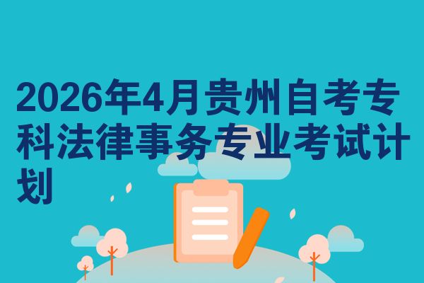 2026年4月贵州自考专科法律事务专业考试计划