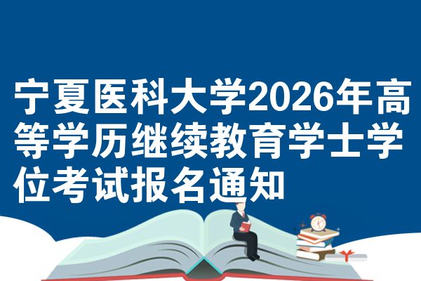 宁夏医科大学2026年高等学历继续教育学士学位考试报名通知