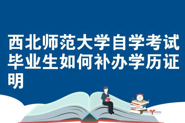 西北师范大学自学考试毕业生如何补办学历证明